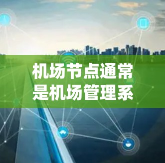 机场节点通常是机场管理系统的核心部分，负责处理机场的管理、监控和管理功能。如果您的需求是将机场节点的管理功能移动到移动端（如手机、平板电脑等）那么以下是一个概述和一些解决方案的建议