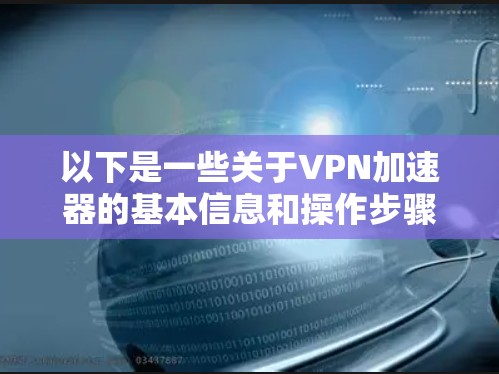 以下是一些关于VPN加速器的基本信息和操作步骤