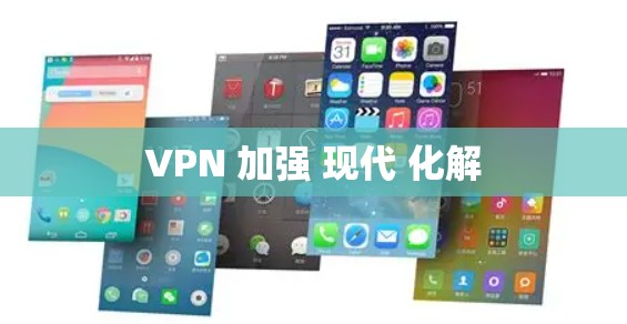 VPN 加强 现代 化解