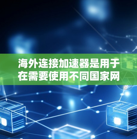 海外连接加速器是用于在需要使用不同国家网络的情况下提升网络连接效率的工具。它允许从多个国家的网络连接到目标国家的网络,从而减少等待时间并提升使用体验。以下是对海外连接加速器的详细分析