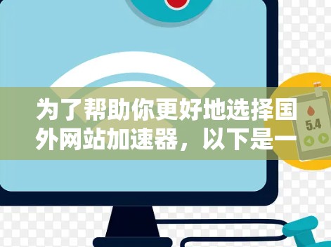 为了帮助你更好地选择国外网站加速器，以下是一个结构化的总结和建议