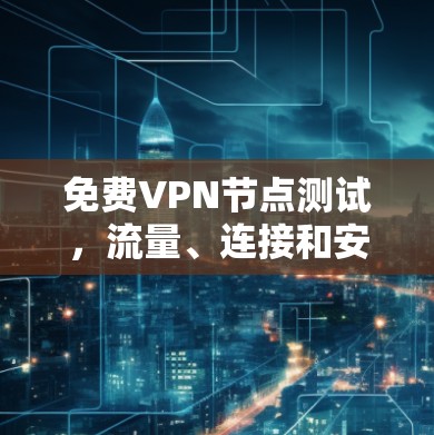 免费VPN节点测试,流量、连接和安全