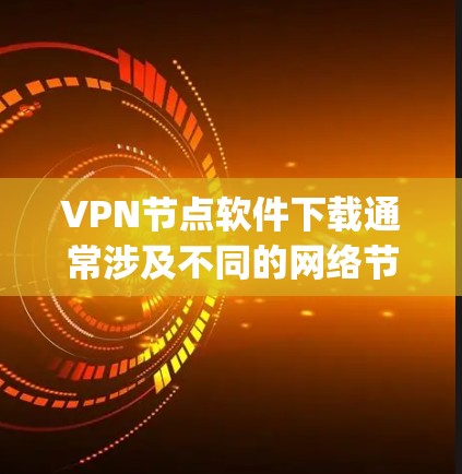 VPN节点软件下载通常涉及不同的网络节点,这些节点允许在不同网络中进行VPN连接。以下是一些 commonly used VPN 节点软件及其下载链接