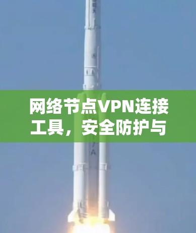 网络节点VPN连接工具，安全防护与便捷连接的完美结合