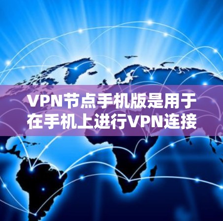 VPN节点手机版是用于在手机上进行VPN连接的高效工具,适用于经常需要VPN访问的用户。以下是关于VPN节点手机版的详细信息