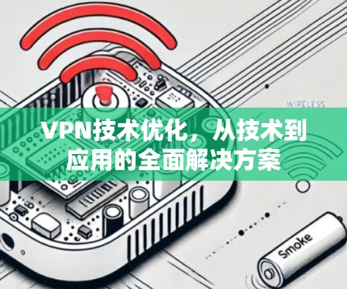 VPN技术优化,从技术到应用的全面解决方案 VPN技术优化,从技术到应用的全面解决方案