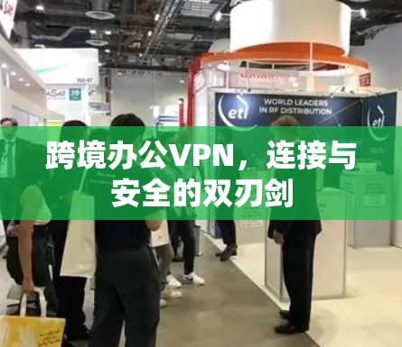 跨境办公VPN，连接与安全的双刃剑