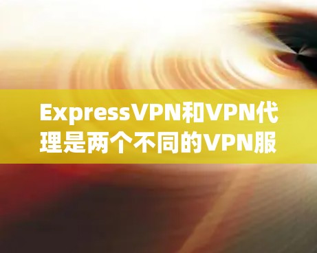 ExpressVPN和<strong>VPN代理</strong>是两个不同的VPN服务类型,它们在功能和使用方式上有显著的区别。以下是关于这两个概念的详细介绍