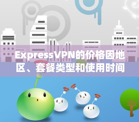 ExpressVPN的价格因地区、套餐类型和使用时间而有所不同，以下是一些常见的价格信息
