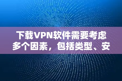 下载VPN软件需要考虑多个因素,包括类型、安全性和兼容性。以下是使用VPN软件的步骤指南