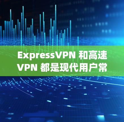 ExpressVPN 和高速VPN 都是现代用户常用的VPN服务,但它们有不同的特点和适用场景。以下是它们的区别和特点
