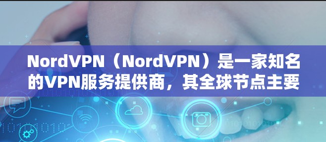 NordVPN（NordVPN）是一家知名的VPN服务提供商，其全球节点主要集中在挪威。NordVPN拥有多个分站，其中在挪威的分站是其全球最大的服务区域之一。在全球范围内，NordVPN的分站包括