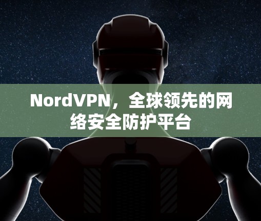 NordVPN，全球领先的网络安全防护平台