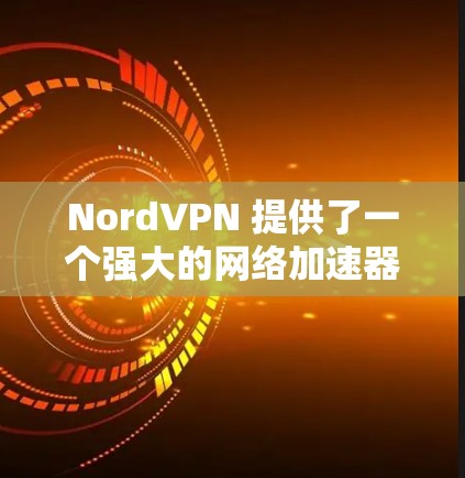 NordVPN 提供了一个强大的网络加速器功能，帮助用户轻松访问远程服务器。以下是一些推荐的NordVPN加速器工具