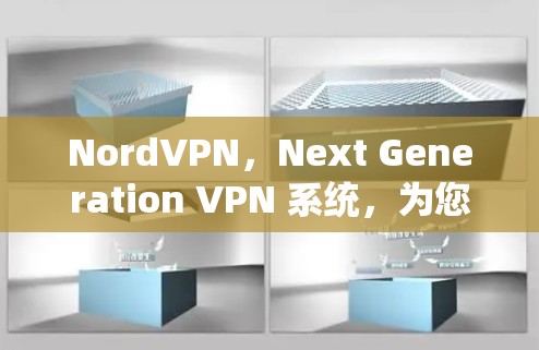 NordVPN，Next Generation VPN 系统，为您的加密连接带来更安全的未来