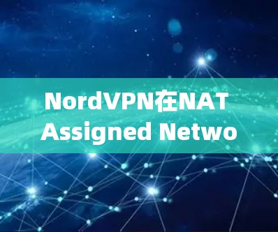 NordVPN在NAT Assigned Network(NAN)中的支持和稳定节点管理情况如下
