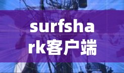 surfshark客户端下载，高效安全的第三方客户端推荐