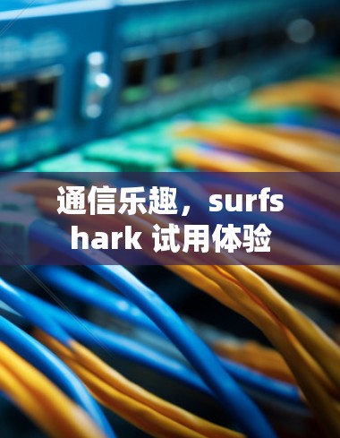 通信乐趣,surfshark 试用体验