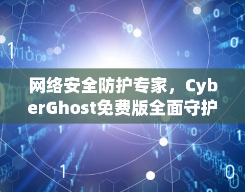 网络安全防护专家,CyberGhost免费版全面守护数据安全