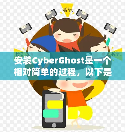 安装CyberGhost是一个相对简单的过程,以下是详细的步骤指南