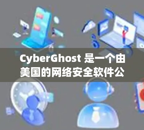 CyberGhost 是一个由美国的网络安全软件公司 CyberGhost 开发的开源软件,主要用于构建安全的网络应用和应用程序。它支持 Windows、Linux 和 macOS 等操作系统