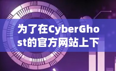 为了在CyberGhost的官方网站上下载软件,您可以按照以下步骤操作