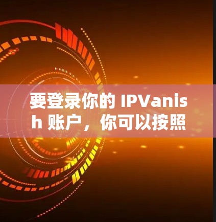 要登录你的 IPVanish 账户,你可以按照以下步骤操作