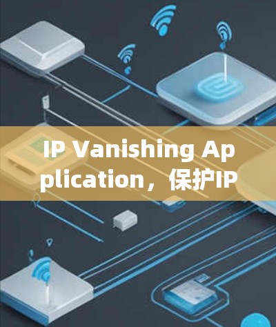 IP Vanishing Application,保护IP地址安全的便捷工具