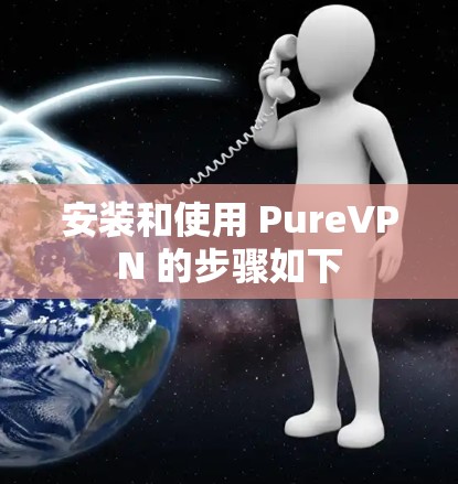 安装和使用 PureVPN 的步骤如下 安装和使用 PureVPN 的步骤如下