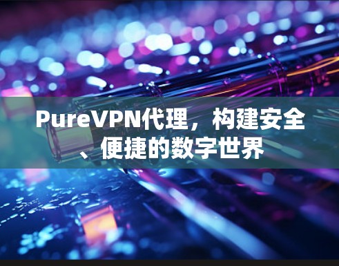 Pure<strong>VPN代理</strong>,构建安全、便捷的数字世界