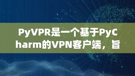 PyVPR是一个基于PyCharm的VPN客户端,旨在提供一个安全、便捷的VPN体验。以下是获取PyVPRVPN客户端的步骤