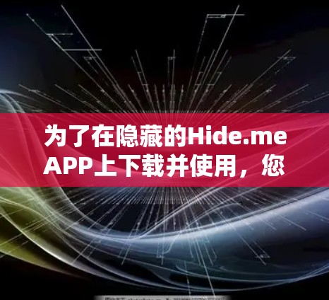 为了在隐藏的Hide.meAPP上下载并使用,您可以按照以下步骤操作
