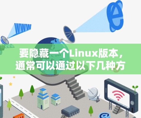 要隐藏一个Linux版本,通常可以通过以下几种方法实现