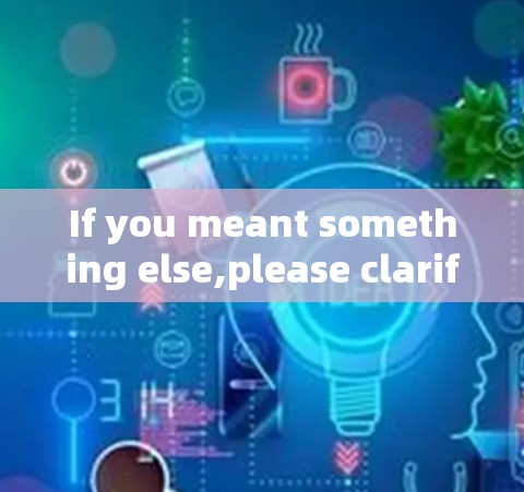 If you meant something else,please clarify,and Id be happy to help!