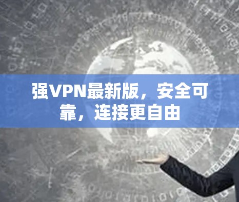 强VPN最新版,安全可靠,连接更自由