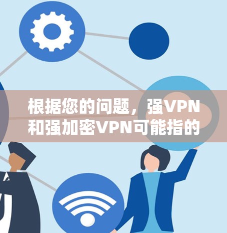 根据您的问题,强VPN和强加密VPN可能指的是那些具有更强加密能力的VPN服务,或者针对特定网络的连接方式。如果您希望在免费的情况下体验VPN,可以考虑以下几点