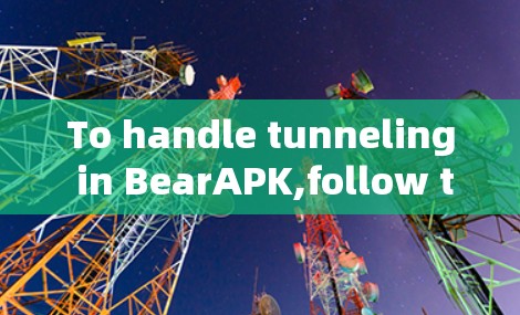 To handle tunneling in BearAPK,follow these organized steps: