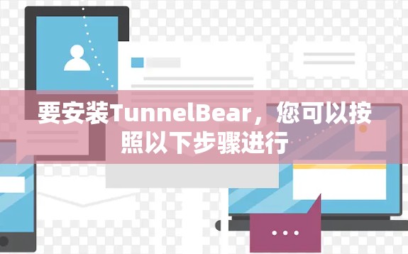 要安装TunnelBear,您可以按照以下步骤进行