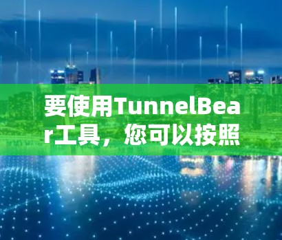 要使用TunnelBear工具,您可以按照以下步骤进行