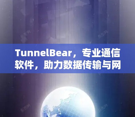 TunnelBear,专业通信软件,助力数据传输与网络优化