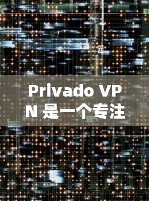 Privado VPN 是一个专注于提供简单易用的VPN软件,帮助用户安全访问外部网络。以下是关于Privado VPN的详细分析