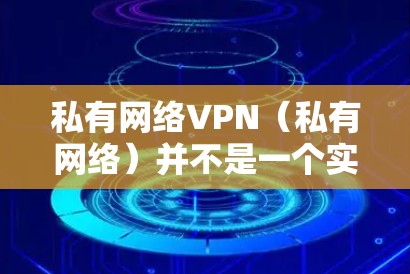 私有网络VPN(私有网络)并不是一个实际存在的软件或产品,它是一种理论概念,通常用于描述在互联网上建立的虚拟网络,用户与服务器之间通过密钥通信加密传输数据,但不共享真正的网络设备(如路由器和交换机)