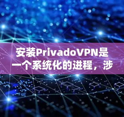 安装PrivadoVPN是一个系统化的进程,涉及多个步骤和配置。以下是一个详细且有条理的安装教程,帮助您顺利完成安装