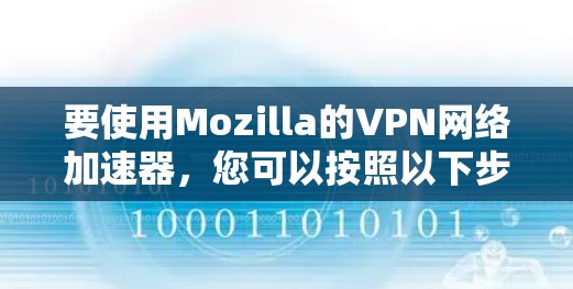 要使用Mozilla的VPN网络加速器,您可以按照以下步骤操作