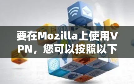 要在Mozilla上使用VPN,您可以按照以下步骤进入其官网入口