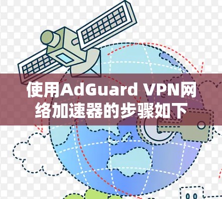 使用AdGuard VPN网络加速器的步骤如下