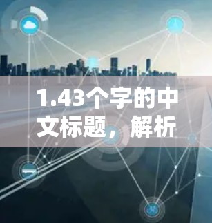 1.43个字的中文标题,解析OPERA VPN,移动互联网的高效通信解决方案
