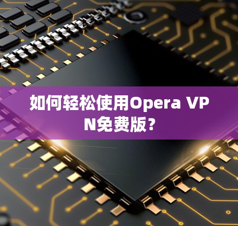 如何轻松使用Opera VPN免费版?