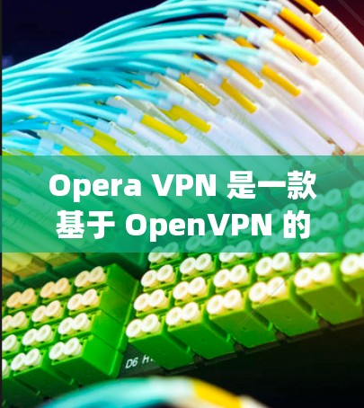 Opera VPN 是一款基于 OpenVPN 的VPN软件,旨在提供安全、可靠的网络访问体验。如果你正在寻找一款适合你的VPN工具,以下是一些推荐,涵盖功能、配置、兼容性和使用体验