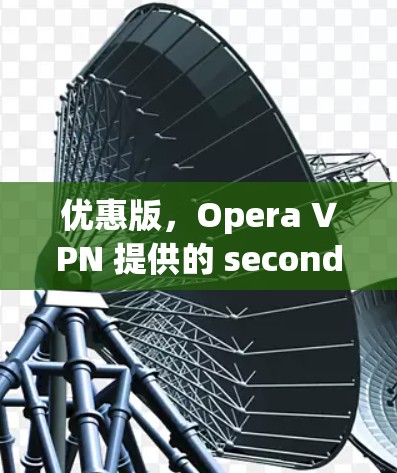 优惠版,Opera VPN 提供的 seconds 工时优惠